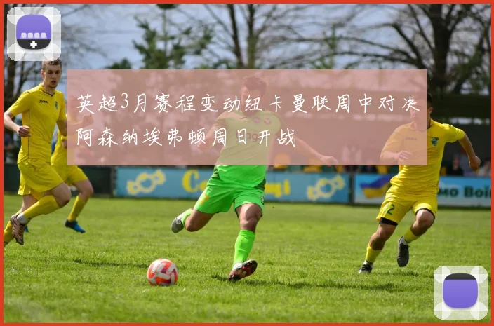 英超3月赛程变动纽卡曼联周中对决阿森纳埃弗顿周日开战