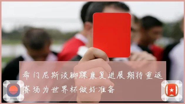 希门尼斯谈脚踝康复进展期待重返赛场为世界杯做好准备