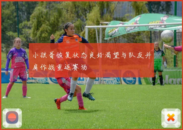 小孩哥恢复状态良好渴望与队友并肩作战重返赛场