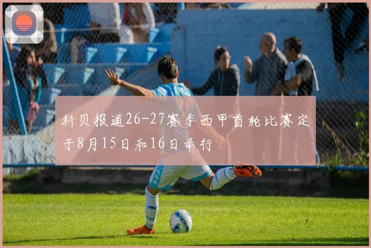 科贝报道26-27赛季西甲首轮比赛定于8月15日和16日举行