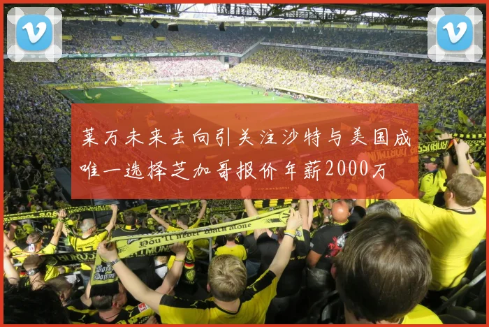 莱万未来去向引关注沙特与美国成唯一选择芝加哥报价年薪2000万
