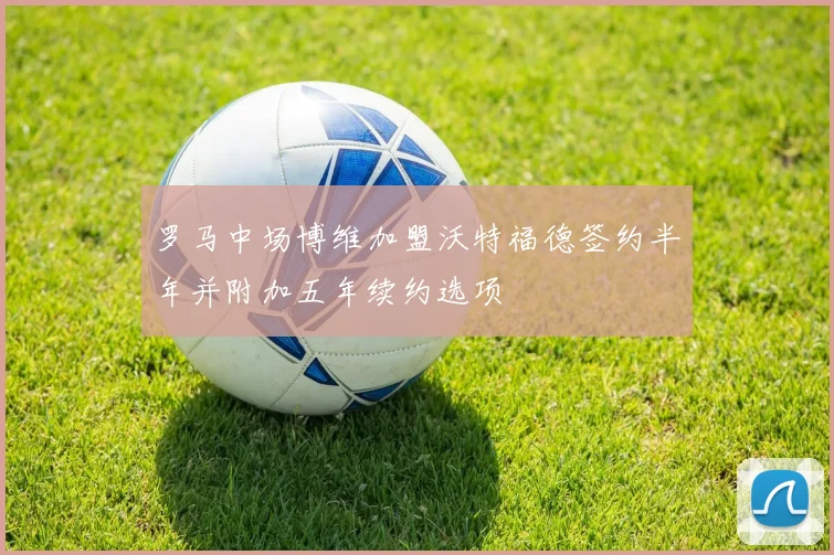 罗马中场博维加盟沃特福德签约半年并附加五年续约选项
